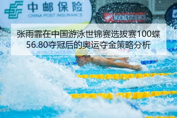 张雨霏在中国游泳世锦赛选拔赛100蝶56.80夺冠后的奥运夺金策略分析
